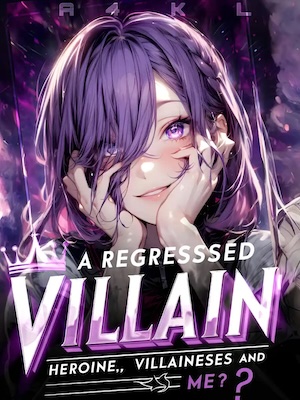 A Regressed Villain: Heroines, Villainesses and Me?